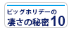 ビッグホリデーの凄さの秘密10