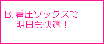 着圧ソックスで明日も快適！