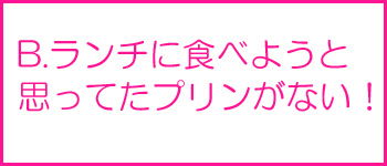 ランチに食べようと思ってたプリンがない！